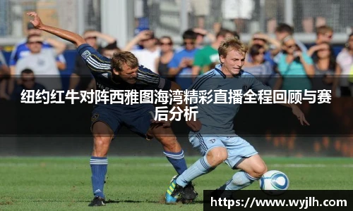 纽约红牛对阵西雅图海湾精彩直播全程回顾与赛后分析
